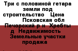 Три с половиной гетара земли под строительство › Цена ­ 190 000 - Псковская обл., Печорский р-н, Хребты д. Недвижимость » Земельные участки продажа   